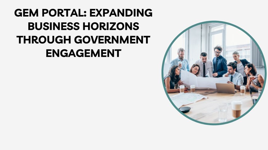 GeM Portal: Expanding Business Horizons Through Government Engagement