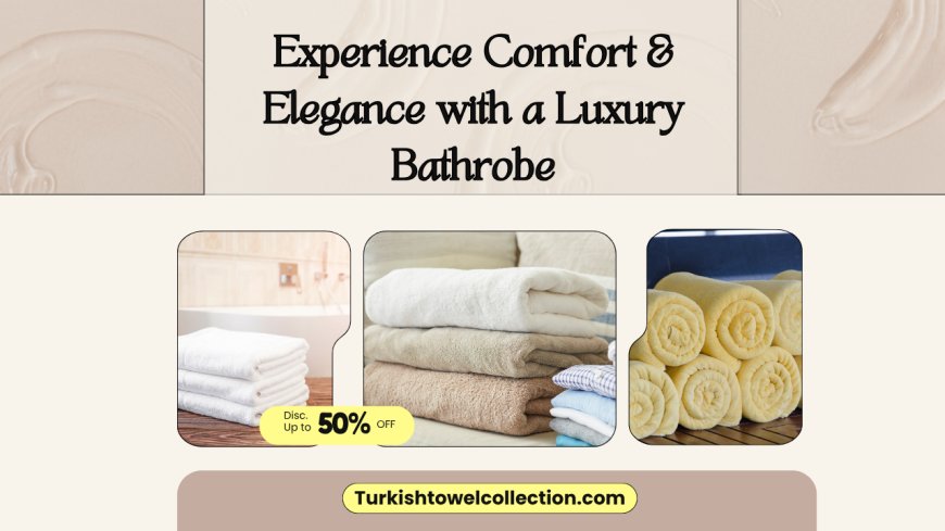 Experience Comfort & Elegance with a Luxury Bathrobe