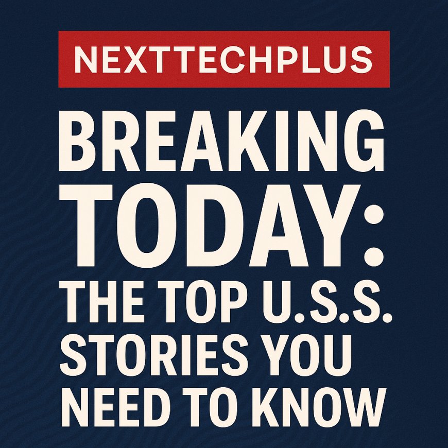 Breaking Today: The Top U.S. Stories You Need to Know – Nexttechplus
