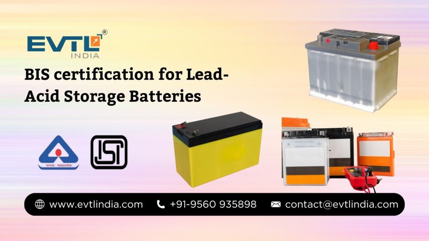 BIS for Lead-Acid Storage Batteries: A Complete Guide by EVTL India